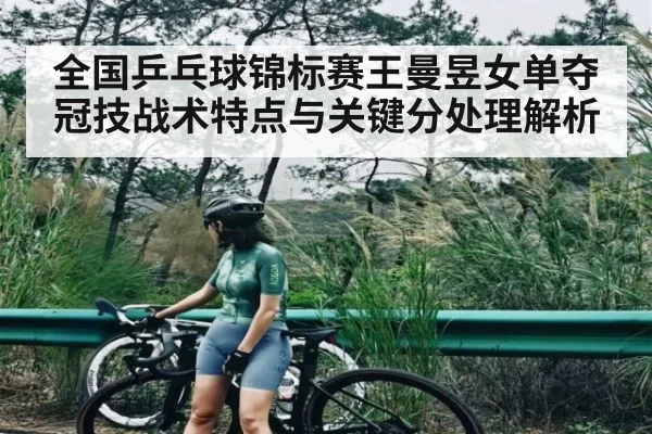 全国乒乓球锦标赛王曼昱女单夺冠技战术特点与关键分处理解析