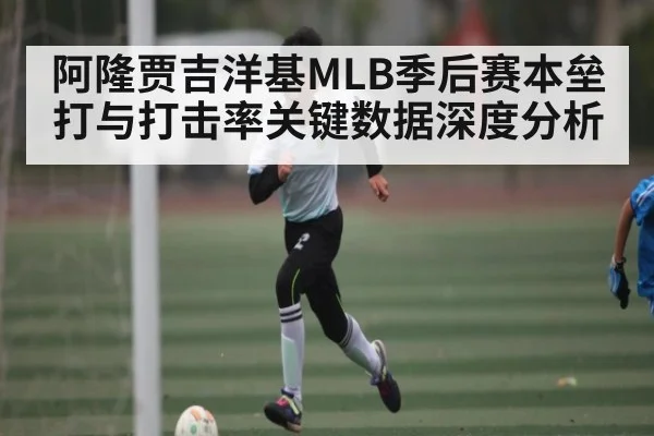 阿隆贾吉洋基MLB季后赛本垒打与打击率关键数据深度分析