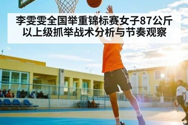 李雯雯全国举重锦标赛女子87公斤以上级抓举战术分析与节奏观察